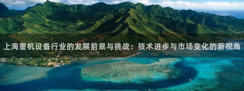 天宏娱乐传媒：上海重机设备行业的发展前景与挑战：技术进步与市