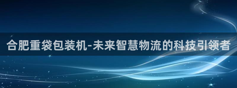 天宏娱乐传媒：合肥重袋包装机-未来智慧物流的科技引领者