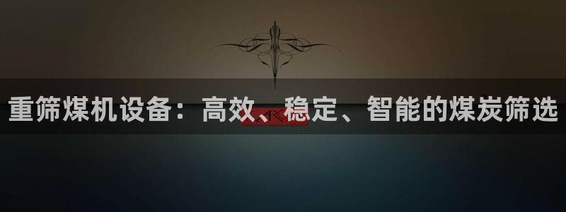 天宏娱乐男神：重筛煤机设备：高效、稳定、智能的煤炭筛选