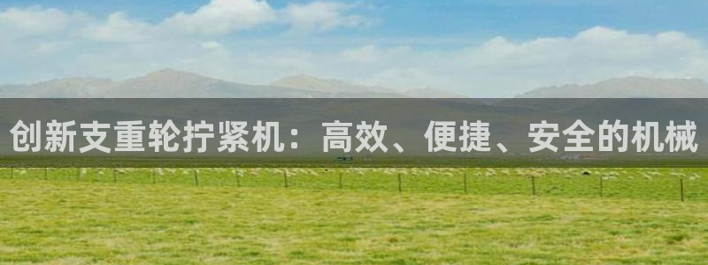 天宏娱乐董事长：创新支重轮拧紧机：高效、便捷、安全的机械