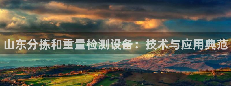 天宏娱乐正规吗1720 com：山东分拣和重量检测设备：技术