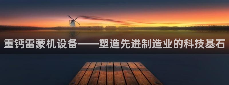 天宏娱乐公会：重钙雷蒙机设备——塑造先进制造业的科技基石