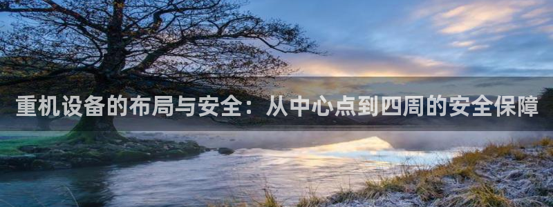 天宏娱乐倒闭了吗：重机设备的布局与安全：从中心点到四周的安全