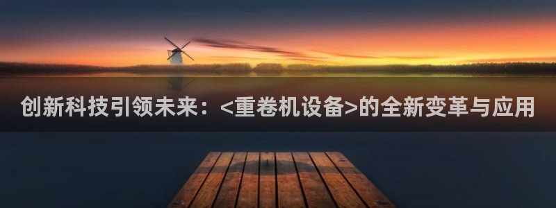天宏娱乐平台登陆：创新科技引领未来：<重卷机设备>的全新变革