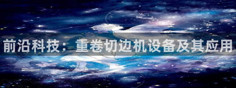 天宏娱乐c 判官：前沿科技：重卷切边机设备及其应用