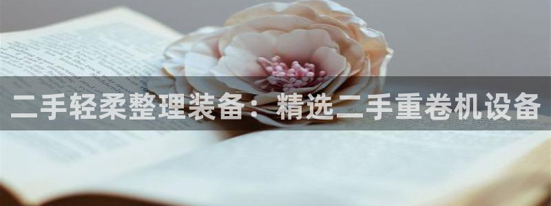 宏天皓星娱乐：二手轻柔整理装备：精选二手重卷机设备