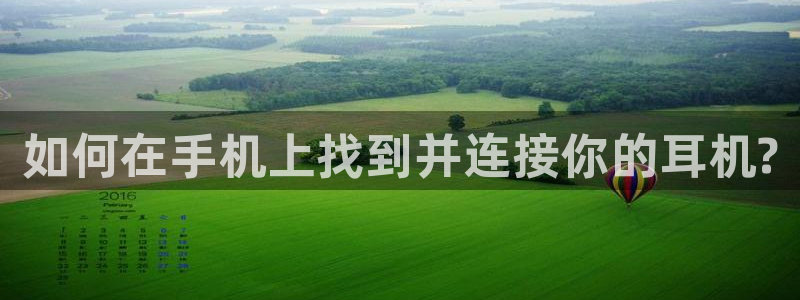 天宏娱乐涛涛：如何在手机上找到并连接你的耳机?