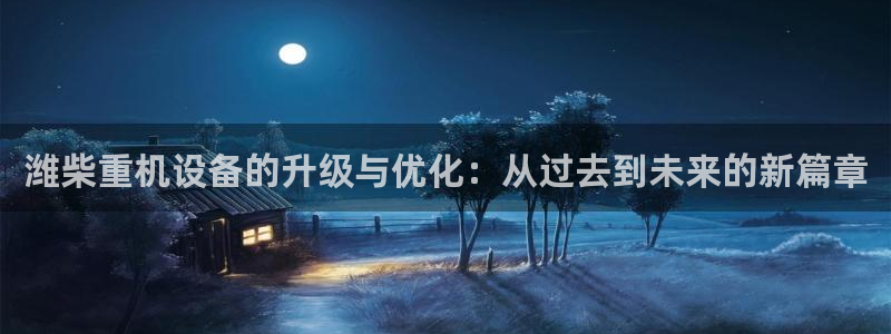 成都天宏娱乐会所地址：潍柴重机设备的升级与优化：从过去到未来