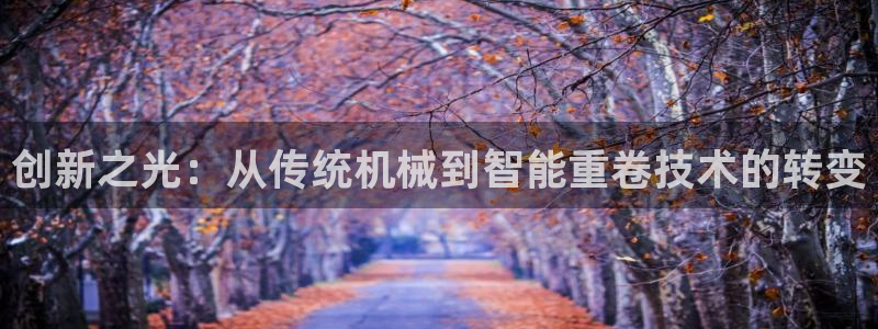 天宏娱乐河源店地址查询：创新之光：从传统机械到智能重卷技术的