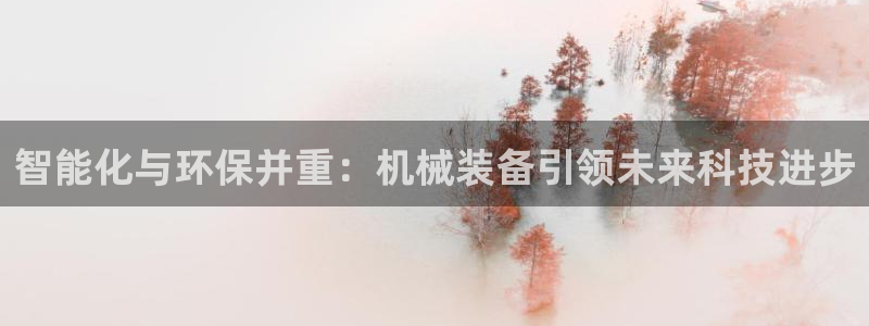 常平天宏娱乐会所地址：智能化与环保并重：机械装备引领未来科技