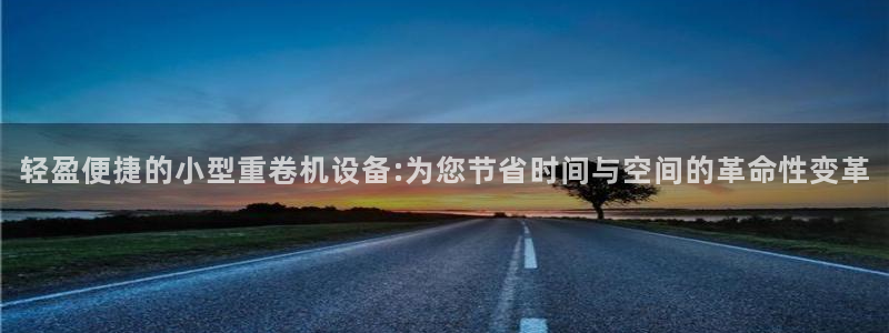 天宏娱乐学：轻盈便捷的小型重卷机设备:为您节省时间与空间的革