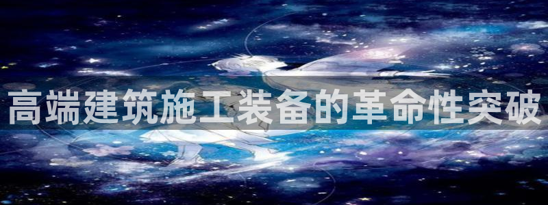 天宏娱乐王总：高端建筑施工装备的革命性突破