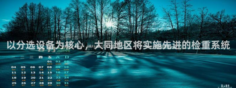 天宏娱乐直播在线观看：以分选设备为核心，大同地区将实施先进的