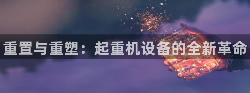 天宏娱乐老板朱俊伟：重置与重塑：起重机设备的全新革命